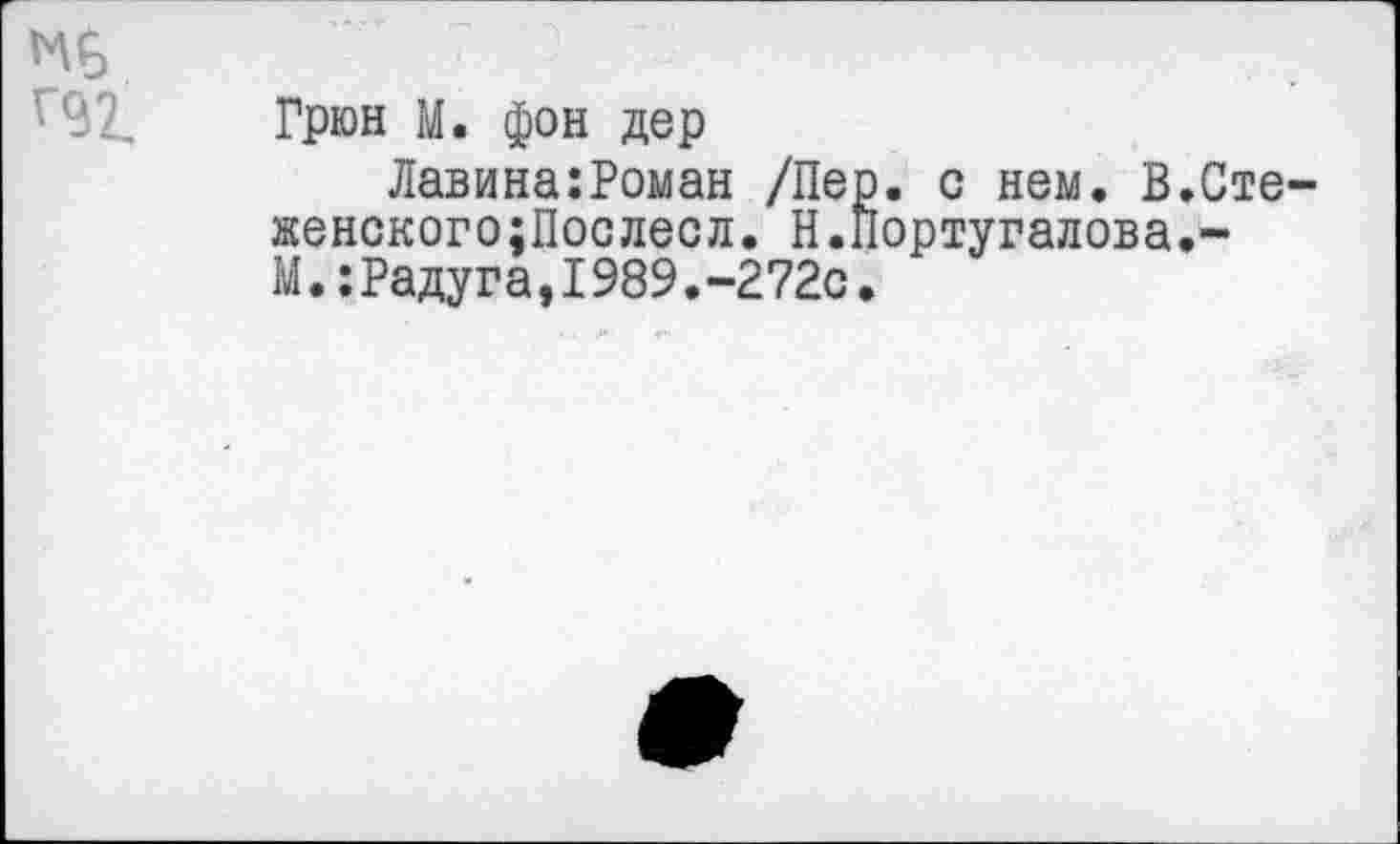 ﻿Грюн М. фон дер
Лавина:Роман /Пер. с нем. В.Сте-женского;Послесл. Н.Португалова.-М.:Радуга,I989.-272с.